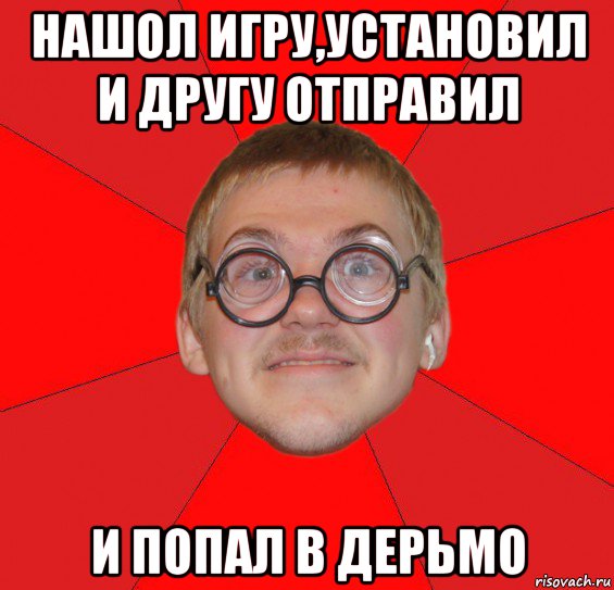 нашол игру,установил и другу отправил и попал в дерьмо, Мем Злой Типичный Ботан