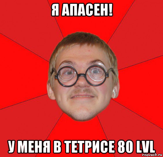 я апасен! у меня в тетрисе 80 lvl