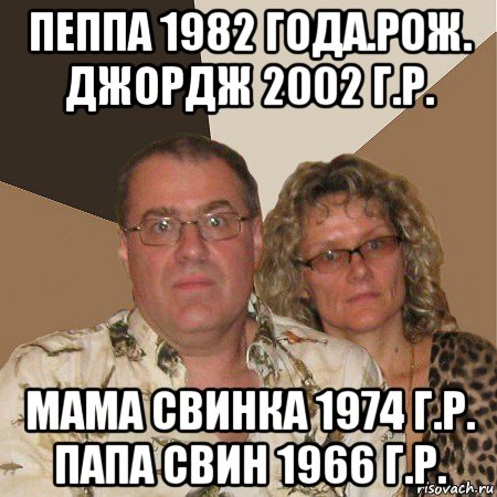 пеппа 1982 года.рож. джордж 2002 г.р. мама свинка 1974 г.р. папа свин 1966 г.р., Мем  Злые родители