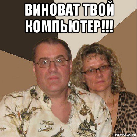 виноват твой компьютер!!! , Мем  Злые родители