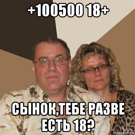 +100500 18+ сынок,тебе разве есть 18?, Мем  Злые родители