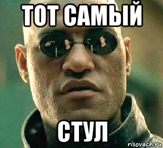 тот самый стул, Мем  а что если я скажу тебе