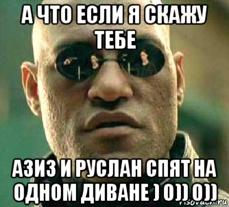 а что если я скажу тебе азиз и руслан спят на одном диване ) 0)) 0)), Мем  а что если я скажу тебе