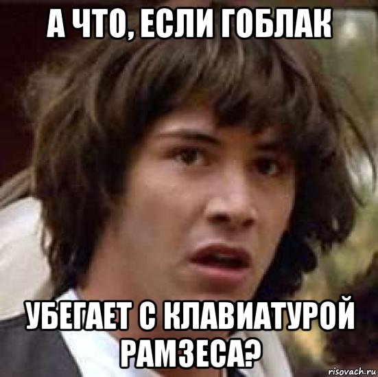 а что, если гоблак убегает с клавиатурой рамзеса?, Мем А что если (Киану Ривз)