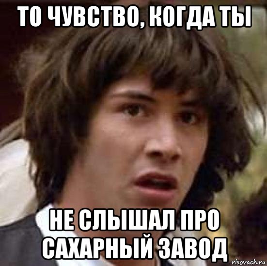 то чувство, когда ты не слышал про сахарный завод, Мем А что если (Киану Ривз)