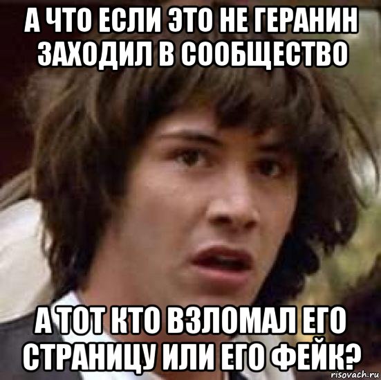 а что если это не геранин заходил в сообщество а тот кто взломал его страницу или его фейк?, Мем А что если (Киану Ривз)