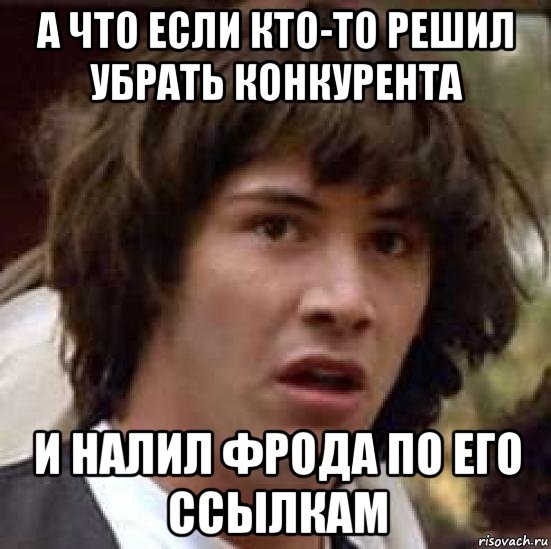 а что если кто-то решил убрать конкурента и налил фрода по его ссылкам, Мем А что если (Киану Ривз)