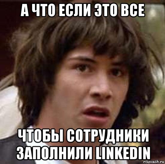 а что если это все чтобы сотрудники заполнили linkedin, Мем А что если (Киану Ривз)