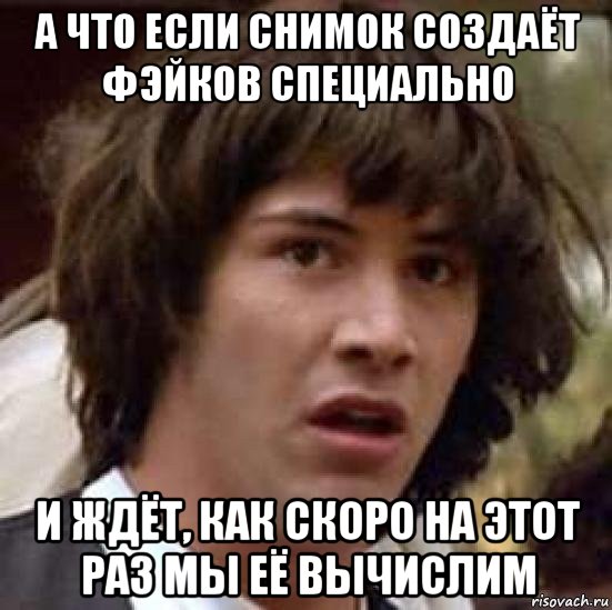 а что если снимок создаёт фэйков специально и ждёт, как скоро на этот раз мы её вычислим, Мем А что если (Киану Ривз)