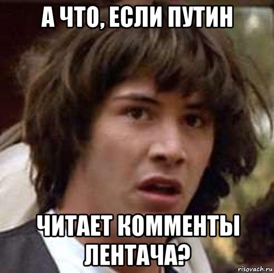 а что, если путин читает комменты лентача?, Мем А что если (Киану Ривз)