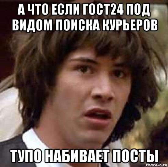 а что если гост24 под видом поиска курьеров тупо набивает посты, Мем А что если (Киану Ривз)