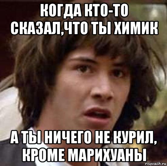 когда кто-то сказал,что ты химик а ты ничего не курил, кроме марихуаны, Мем А что если (Киану Ривз)