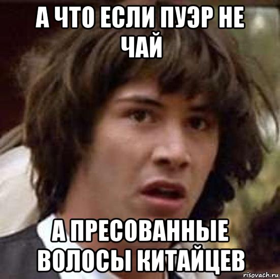 а что если пуэр не чай а пресованные волосы китайцев, Мем А что если (Киану Ривз)