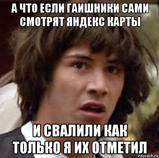 а что если гаишники сами смотрят яндекс карты и свалили как только я их отметил, Мем А что если (Киану Ривз)