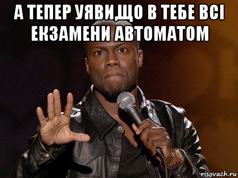 а тепер уяви,що в тебе всі екзамени автоматом , Мем  А теперь представь