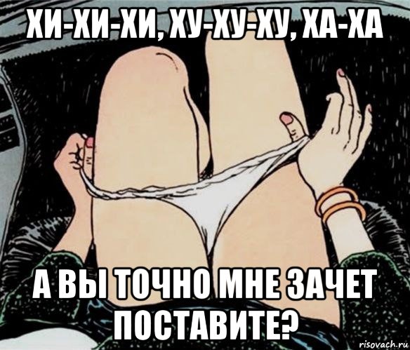 хи-хи-хи, ху-ху-ху, ха-ха а вы точно мне зачет поставите?, Мем А ты точно