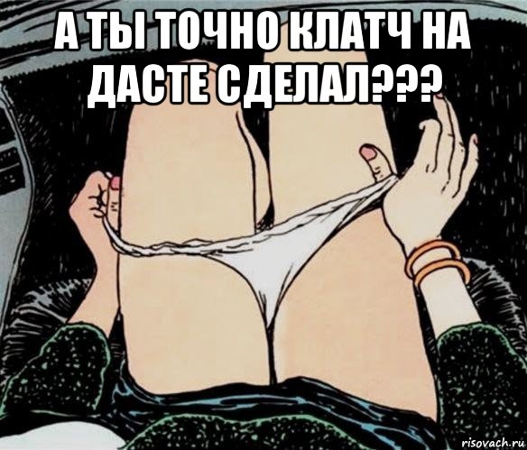 а ты точно клатч на дасте сделал??? , Мем А ты точно