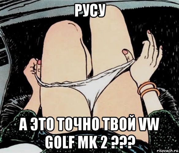 русу а это точно твой vw golf mk 2 ???, Мем А ты точно