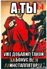 а ты уже добавил такой бонус в инсталлятор, Мем А ты записался добровольцем