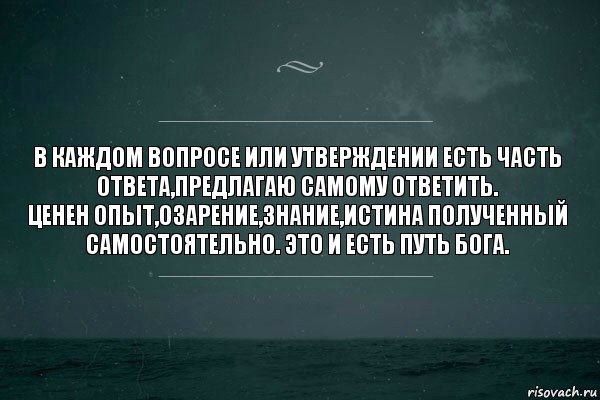 В каждом вопросе или утверждении есть часть ответа,предлагаю самому ответить.
Ценен опыт,озарение,знание,истина полученный самостоятельно. Это и есть путь бога.