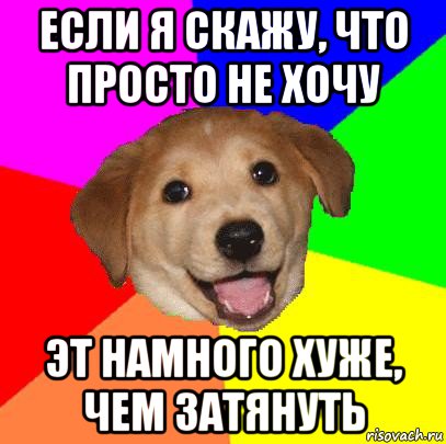 если я скажу, что просто не хочу эт намного хуже, чем затянуть, Мем Advice Dog