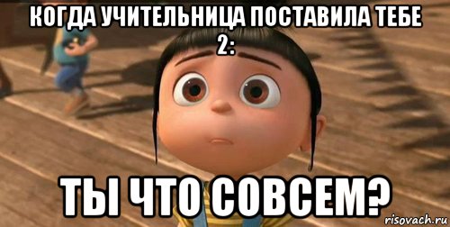 когда учительница поставила тебе 2: ты что совсем?, Мем    Агнес Грю