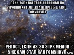 лайк, если все твои знакомые по уровню интеллекта не превышают гомункула репост, если из-за этих мемов уже сам стал как гомункул