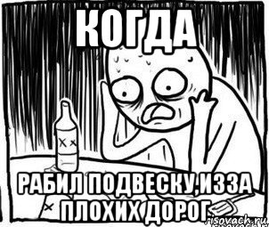 когда рабил подвеску,изза плохих дорог