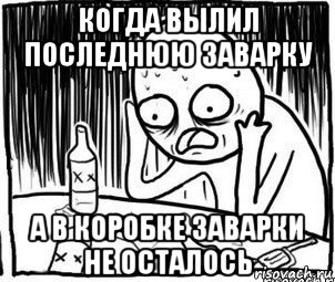 когда вылил последнюю заварку а в коробке заварки не осталось, Мем Алкоголик-кадр