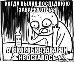 когда вылил последнюю заварку от чая а в коробке заварки не осталось, Мем Алкоголик-кадр