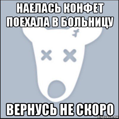 наелась конфет поехала в больницу вернусь не скоро