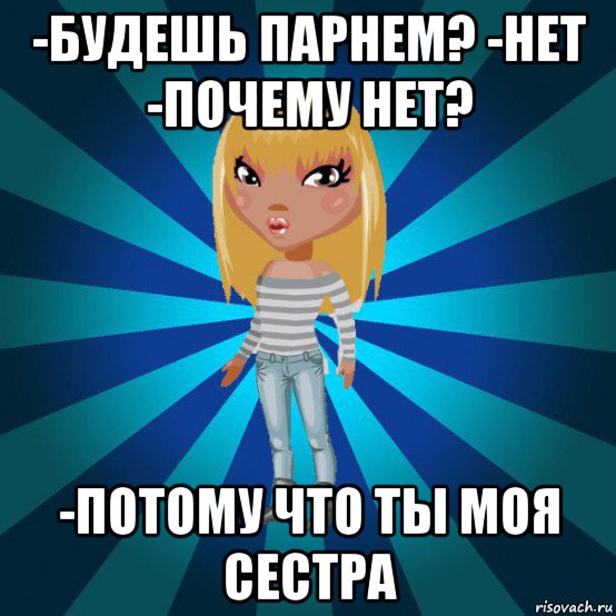 -будешь парнем? -нет -почему нет? -потому что ты моя сестра, Мем Аватария