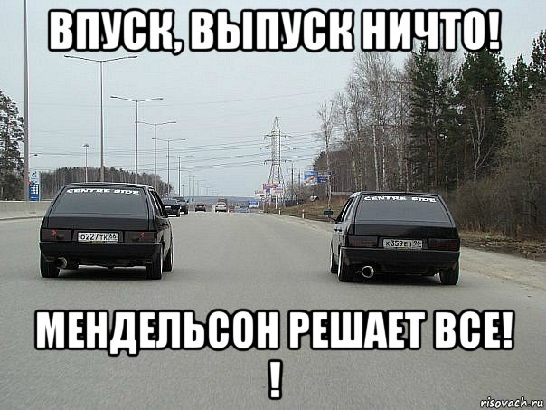 впуск, выпуск ничто! мендельсон решает все! !