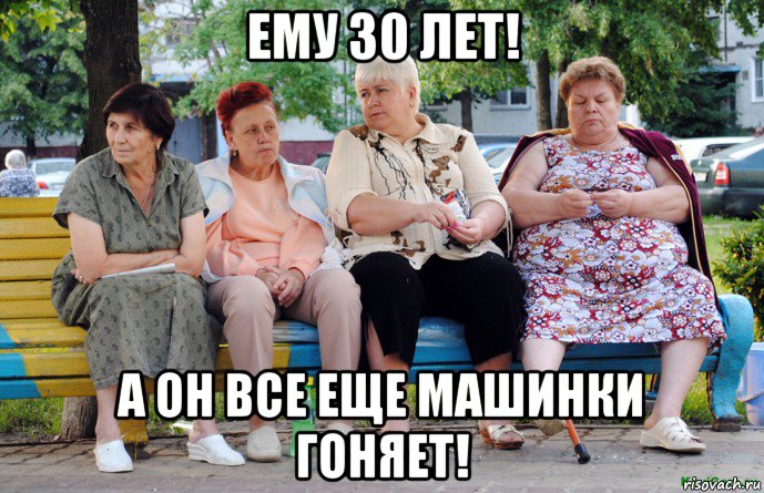 ему 30 лет! а он все еще машинки гоняет!, Мем Бабушки на скамейке