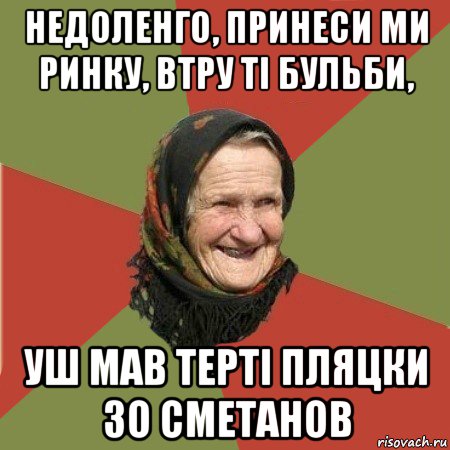 недоленго, принеси ми ринку, втру ті бульби, уш мав терті пляцки зо сметанов, Мем  Бабушка