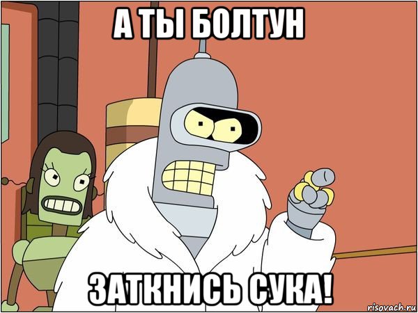 а ты болтун заткнись сука!, Мем Бендер