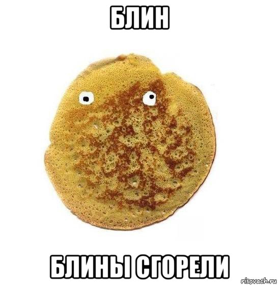 блин блины сгорели
