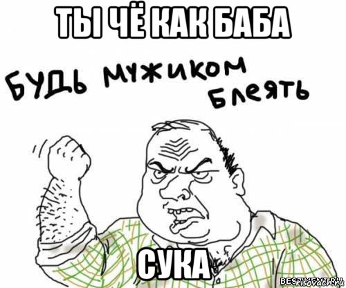 ты чё как баба сука, Мем блять