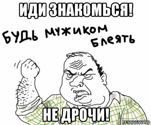 иди знакомься! не дрочи!, Мем блять