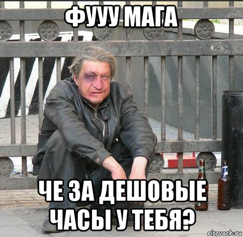 фууу мага че за дешовые часы у тебя?