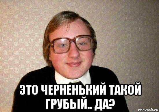  это черненький такой грубый.. да?, Мем Ботан