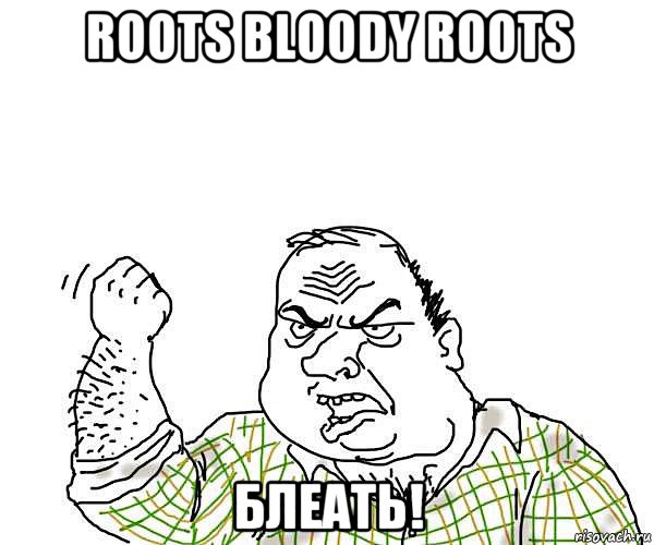 roots bloody roots блеать!, Мем будь мужиком