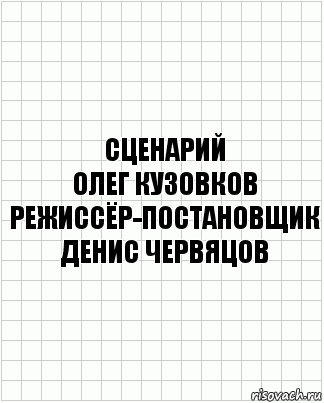 сценарий
олег кузовков
режиссёр-постановщик
денис червяцов, Комикс  бумага