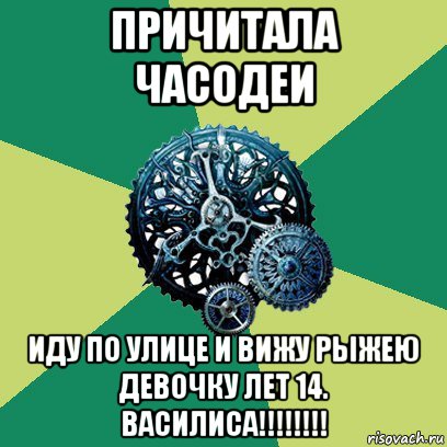 причитала часодеи иду по улице и вижу рыжею девочку лет 14. василиса!!!!!!!!