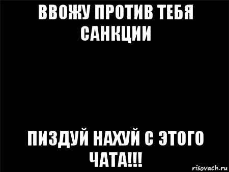 ввожу против тебя санкции пиздуй нахуй с этого чата!!!, Мем Черный фон