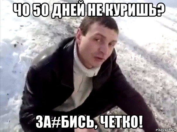 чо 50 дней не куришь? за#бись, четко!