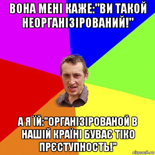 вона мені каже:"ви такой неорганізірований!" а я їй:"організірованой в нашій країні буває тіко прєступность!", Мем Чоткий паца