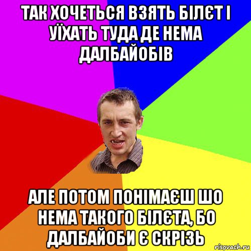 так хочеться взять білєт і уїхать туда де нема далбайобів але потом понімаєш шо нема такого білєта, бо далбайоби є скрізь, Мем Чоткий паца