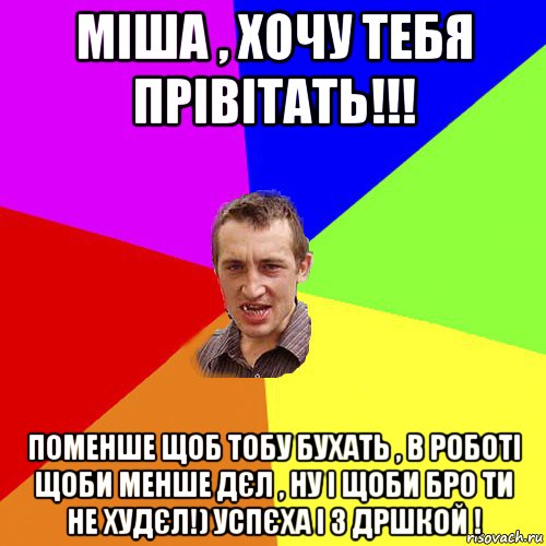 міша , хочу тебя прівітать!!! поменше щоб тобу бухать , в роботі щоби менше дєл , ну і щоби бро ти не худєл!) успєха і з дршкой !, Мем Чоткий паца