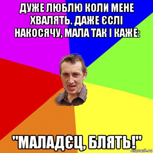 дуже люблю коли мене хвалять. даже єслі накосячу, мала так і каже: "маладєц, блять!", Мем Чоткий паца